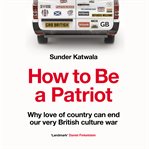 How to Be a Patriot : Why love of country can end our very British culture war cover image