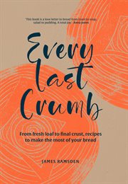 Every Last Crumb : From Fresh Loaf to Final Crust, Recipes to Make the Most of Your Bread cover image