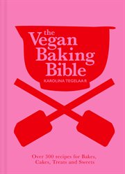 The Vegan Baking Bible: Over 300 recipes for Bakes, Cakes, Treats and Sweets : Over 300 recipes for Bakes, Cakes, Treats and Sweets cover image