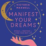 Manifest Your Dreams : Rituals and Practices for Living Your Best Life cover image