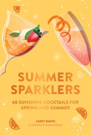 Summer Sparklers : 60 Sunshine Cocktails for Spring and Summer cover image
