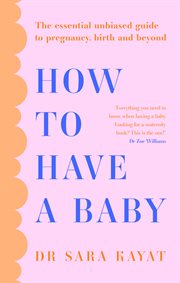 How to Have a Baby: The essential unbiased guide to pregnancy, birth and beyond cover image