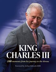 King Charles III : 100 Moments From His Journey to the Throne cover image