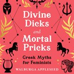 Divine Dicks and Mortal Pricks: Greek Myths for Feminists cover image