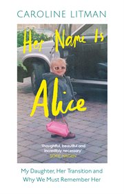 Her Name Is Alice : My Daughter, Her Transition and Why We Must Remember Her cover image