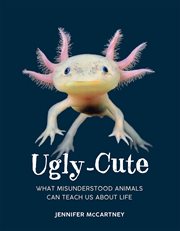 Ugly-Cute : What Misunderstood Animals Can Teach Us About Life cover image