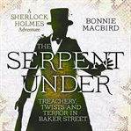 The Serpent Under: Treachery, Twists and Terror in Baker Street cover image