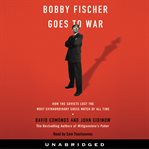 Bobby Fischer goes to war : [how the Soviets lost the most extraordinary chess match of all time] cover image