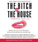 The bitch in the house : Women Tell the Truth About Sex, Solitude, Work, Motherhood, and Marriage cover image