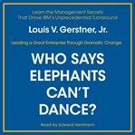 Who says elephants can't dance?: leading a great enterprise through dramatic change cover image