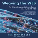 Weaving the Web: the original design and ultimate destiny of the World Wide Web by its inventor cover image