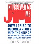 Conservatize me : how I tried to become a righty with the help of Richard Nixon, Sean Hannity, Toby Keith & beef jerky cover image