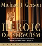 Heroic conservatism : [why Republicans need to embrace America's ideals (and why they deserve to fail if they don't)] cover image
