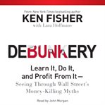 Debunkery: learn it, do it, and profit from it-- seeing through Wall Street's money-killing myths cover image