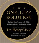 The one-life solution : [reclaim your personal life while achieving greater professional success] cover image