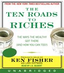 The ten roads to riches: the way the wealthy got there (and how you can too!) cover image