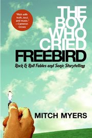 The boy who cried Freebird : rock & roll fables and sonic storytelling cover image