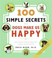 100 simple secrets why dogs make us happy : the science behind what dog lovers already know cover image