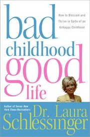 Bad childhood, good life : how to blossom and thrive in spite of an unhappy childhood cover image
