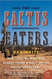 The Cactus Eaters : How I Lost My Mind--and Almost Found Myself--on the Pacific Crest Trail cover image