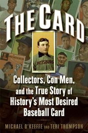 The card : collectors, con men, and the true story of history's most desired baseball card cover image