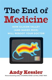 The end of medicine : how Silicon Valley (and naked mice) will reboot your doctor cover image