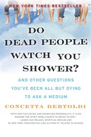 Do dead people watch you shower? : and other questions you've been all but dying to ask a medium cover image