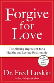 Forgive for love : the missing ingredient for a healthy and lasting relationship cover image