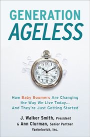 Generation ageless : how baby boomers are changing the way we live today ... and they're just getting started cover image