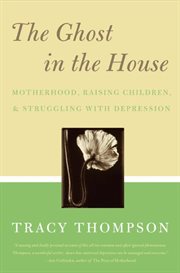 The ghost in the house : motherhood, raising children, and struggling with depression cover image