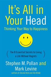 It's all in your head : (thinking your way to happiness) : the 8 essential secrets to living a life without regrets cover image