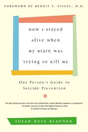 How I stayed alive when my brain was trying to kill me : one person's guide to suicide prevention cover image