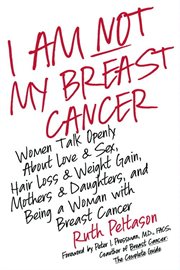 I am not my breast cancer : women talk openly about love & sex, hair loss & weight gain, mothers & daughters, and being a woman with breast cancer cover image