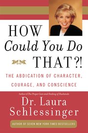 How could you do that?! : the abdication of character, courage, and conscience cover image