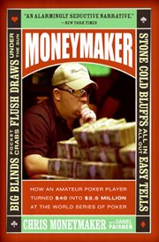Moneymaker : how an amateur poker player turned $40 into $2.5 million at the World Series of Poker cover image