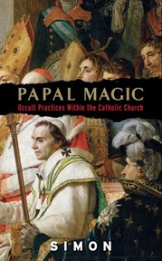 Papal magic : occult practices within the Catholic Church cover image