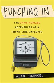 Punching in : the unauthorized adventures of a front-line employee cover image