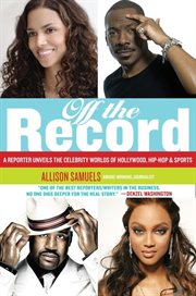 Off the record : a reporter unveils the celebrity worlds of Hollywood, hip hop, and sports cover image