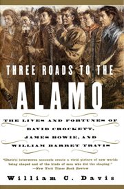 Three roads to the Alamo : the lives and fortunes of David Crockett, James Bowie, and William Barret Travis cover image