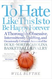 To hate like this is to be happy forever : a thoroughly obsessive, intermittently uplifting and occasionally unbiased account of the Duke-North Carolina basketball rivalry cover image