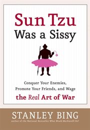 Sun Tzu was a sissy : conquer your enemies, promote your friends, and wage the real art of war cover image