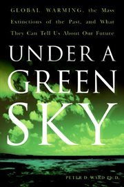 Under a green sky : global warming, the mass extinctions of the past, and what they can tell us about our future cover image