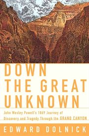 Down the great unknown : John Wesley Powell's 1869 journey of discovery and tragedy through the Grand Canyon cover image