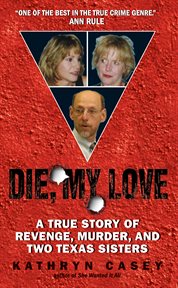 Die, My Love : a True Story of Revenge, Murder, and Two Texas Sisters cover image