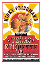 Kinky Friedman's guide to Texas etiquette, or, How to get to heaven or hell without going through Dallas-Fort Worth cover image
