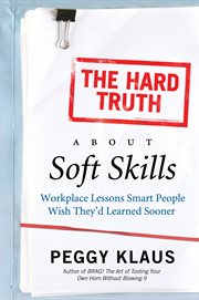 The hard truth about soft skills : workplace lessons smart people wish they'd learned sooner cover image