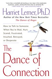 The dance of connection : how to talk to someone when you're mad, hurt, scared, frustrated, insulted, betrayed, or desperate cover image