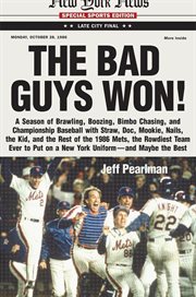 The bad guys won : a season of brawling, boozing, bimbo-chasing, and championship baseball with Straw, Doc, Mookie, Nails, the Kid, and the rest of the 1986 Mets, the rowdiest team to put on a New York uniform, and maybe the best cover image