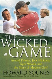 The wicked game : Arnold Palmer, Jack Nicklaus, Tiger Woods, and the story of modern golf cover image