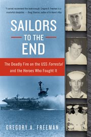 Sailors to the end : the deadly fire on the USS "Forrestal" and the heroes who fought it cover image